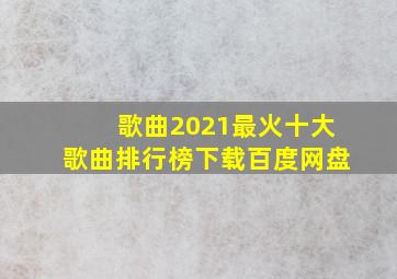 歌曲2021最火十大歌曲排行榜下载百度网盘