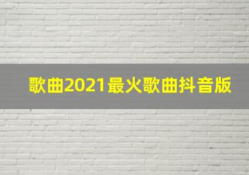 歌曲2021最火歌曲抖音版