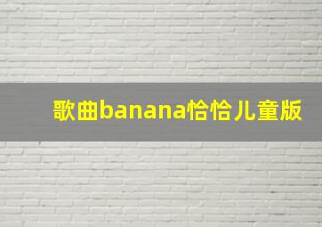 歌曲banana恰恰儿童版