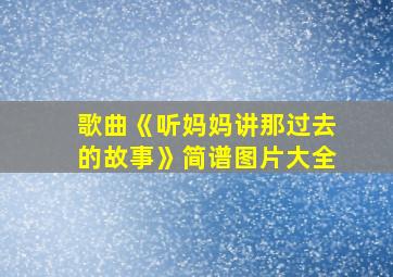 歌曲《听妈妈讲那过去的故事》简谱图片大全