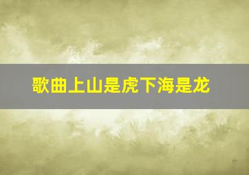 歌曲上山是虎下海是龙