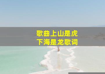 歌曲上山是虎下海是龙歌词