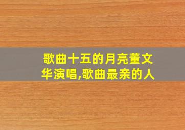 歌曲十五的月亮董文华演唱,歌曲最亲的人