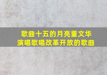 歌曲十五的月亮董文华演唱歌唱改革开放的歌曲