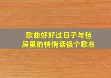 歌曲好好过日子与毡房里的悄悄话换个歌名