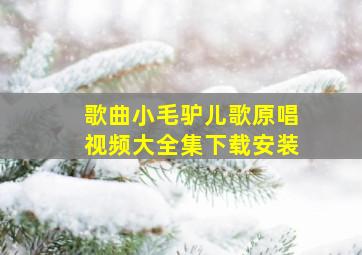 歌曲小毛驴儿歌原唱视频大全集下载安装