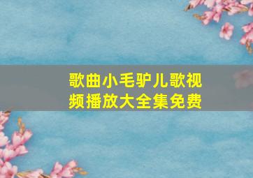 歌曲小毛驴儿歌视频播放大全集免费