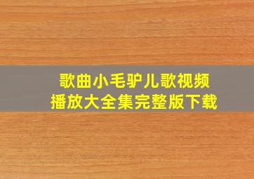 歌曲小毛驴儿歌视频播放大全集完整版下载