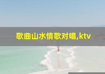 歌曲山水情歌对唱,ktv