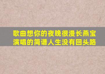 歌曲想你的夜晚很漫长燕宝演唱的简谱人生没有回头路