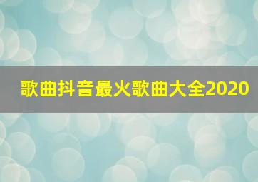 歌曲抖音最火歌曲大全2020