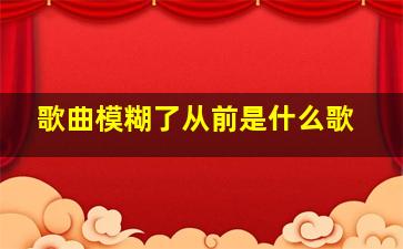 歌曲模糊了从前是什么歌