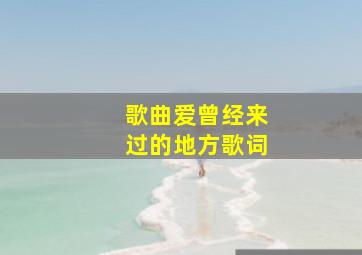 歌曲爱曾经来过的地方歌词