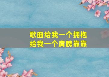 歌曲给我一个拥抱给我一个肩膀靠靠