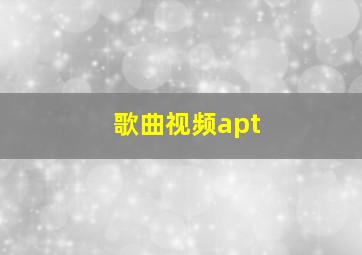 歌曲视频apt