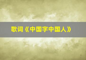 歌词《中国字中国人》