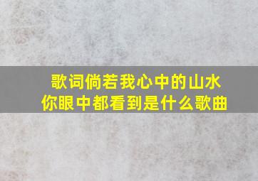 歌词倘若我心中的山水你眼中都看到是什么歌曲