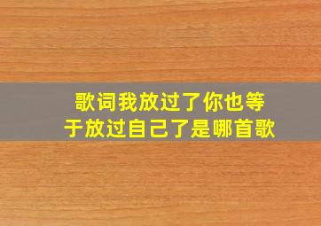 歌词我放过了你也等于放过自己了是哪首歌