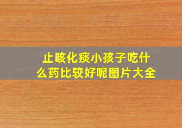 止咳化痰小孩子吃什么药比较好呢图片大全