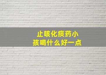 止咳化痰药小孩喝什么好一点