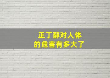 正丁醇对人体的危害有多大了