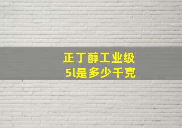 正丁醇工业级5l是多少千克