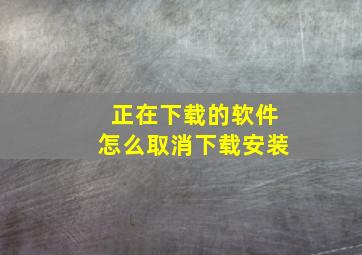 正在下载的软件怎么取消下载安装