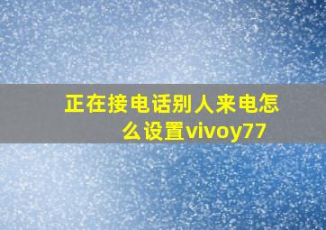 正在接电话别人来电怎么设置vivoy77