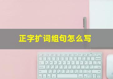 正字扩词组句怎么写