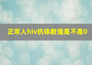 正常人hiv抗体数值是不是0