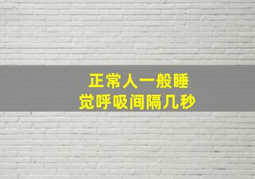 正常人一般睡觉呼吸间隔几秒