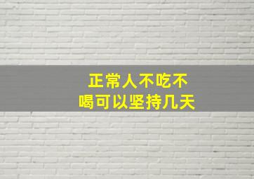 正常人不吃不喝可以坚持几天