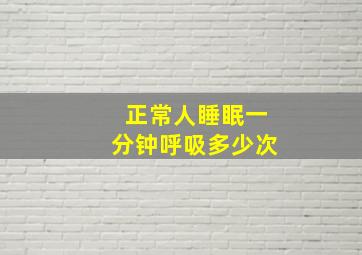 正常人睡眠一分钟呼吸多少次