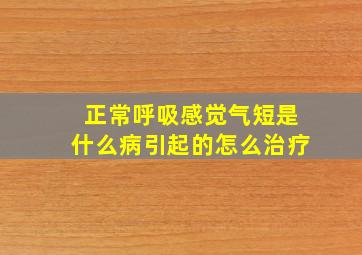 正常呼吸感觉气短是什么病引起的怎么治疗