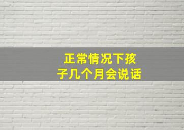 正常情况下孩子几个月会说话