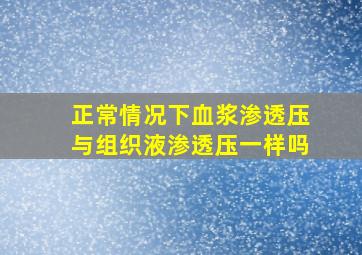 正常情况下血浆渗透压与组织液渗透压一样吗