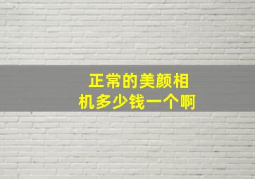 正常的美颜相机多少钱一个啊