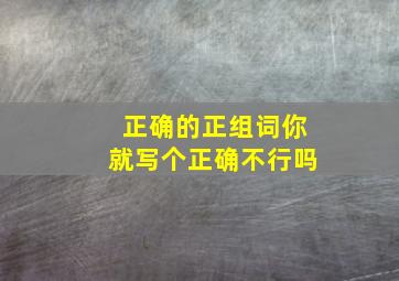 正确的正组词你就写个正确不行吗