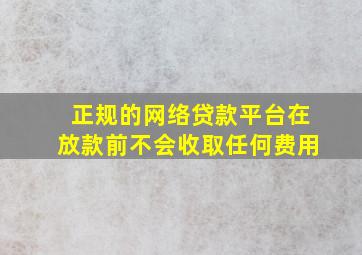 正规的网络贷款平台在放款前不会收取任何费用