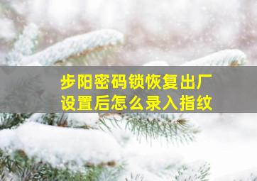 步阳密码锁恢复出厂设置后怎么录入指纹