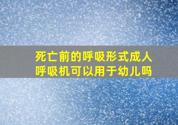 死亡前的呼吸形式成人呼吸机可以用于幼儿吗