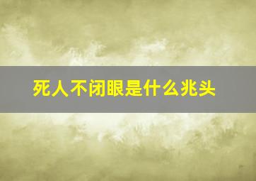 死人不闭眼是什么兆头