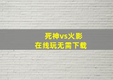 死神vs火影在线玩无需下载