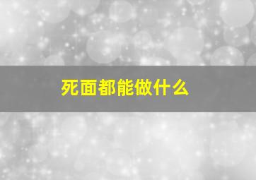 死面都能做什么