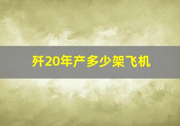 歼20年产多少架飞机