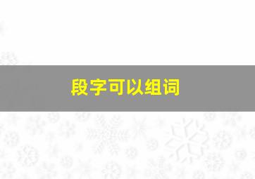 段字可以组词