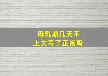 母乳期几天不上大号了正常吗