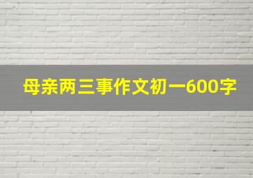 母亲两三事作文初一600字