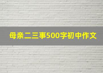 母亲二三事500字初中作文