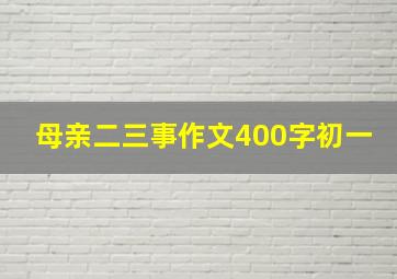 母亲二三事作文400字初一